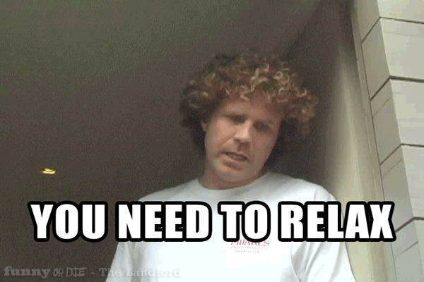 you need to relax 