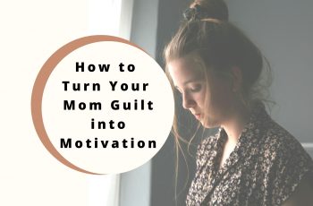 How to Turn Your Mom Guilt into Motivation